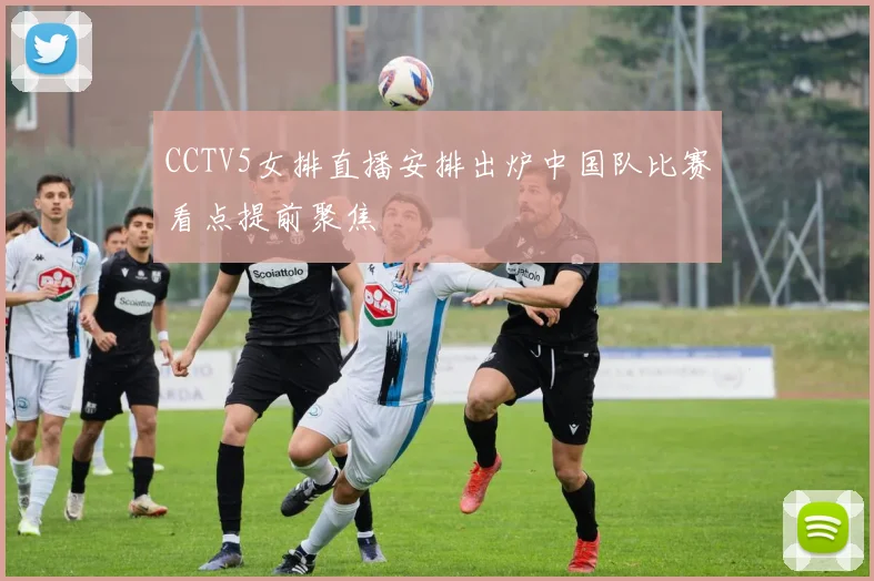 CCTV5女排直播安排出炉中国队比赛看点提前聚焦