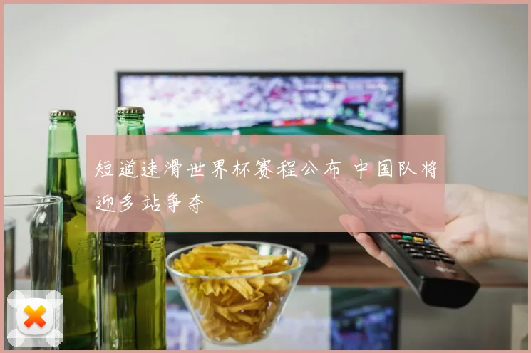 短道速滑世界杯赛程公布 中国队将迎多站争夺