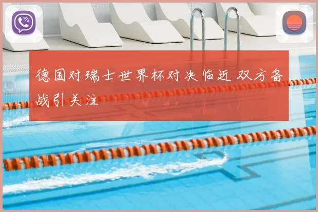 德国对瑞士世界杯对决临近 双方备战引关注