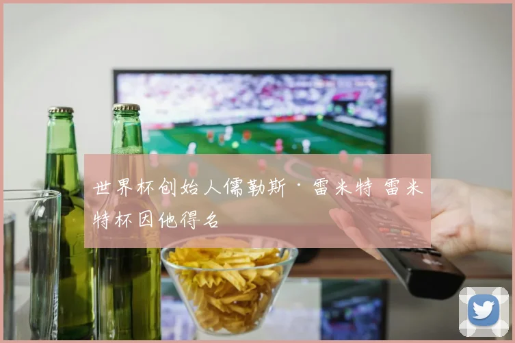 世界杯创始人儒勒斯·雷米特 雷米特杯因他得名