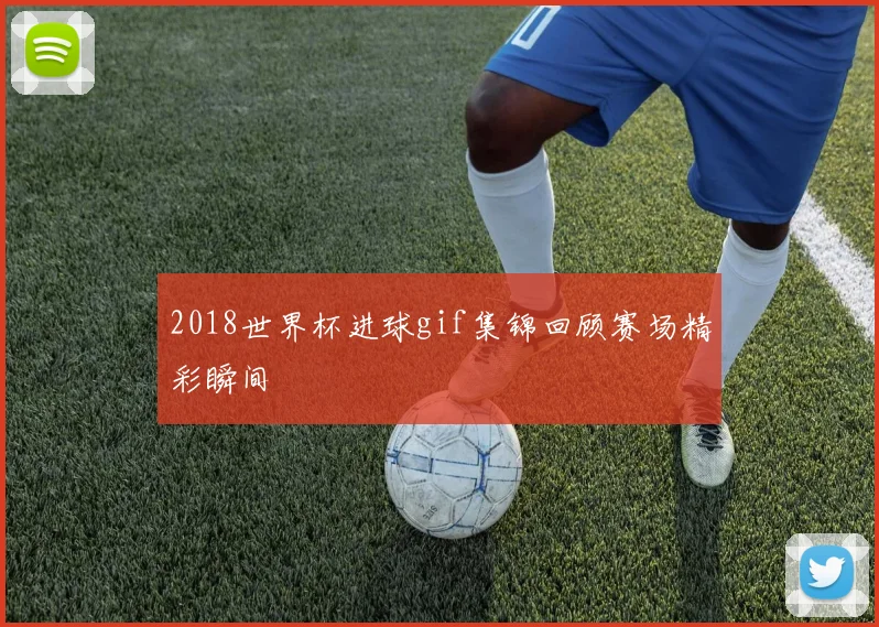 2018世界杯进球gif集锦回顾赛场精彩瞬间