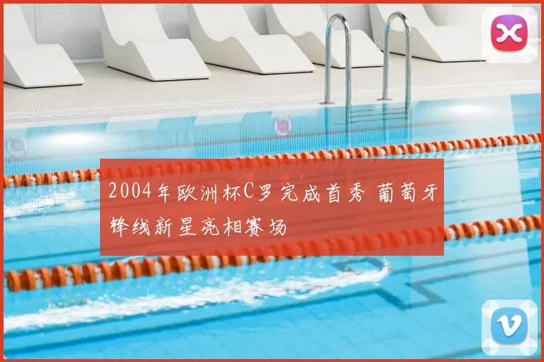 2004年欧洲杯C罗完成首秀 葡萄牙锋线新星亮相赛场