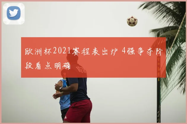 欧洲杯2021赛程表出炉 4强争夺阶段看点明确