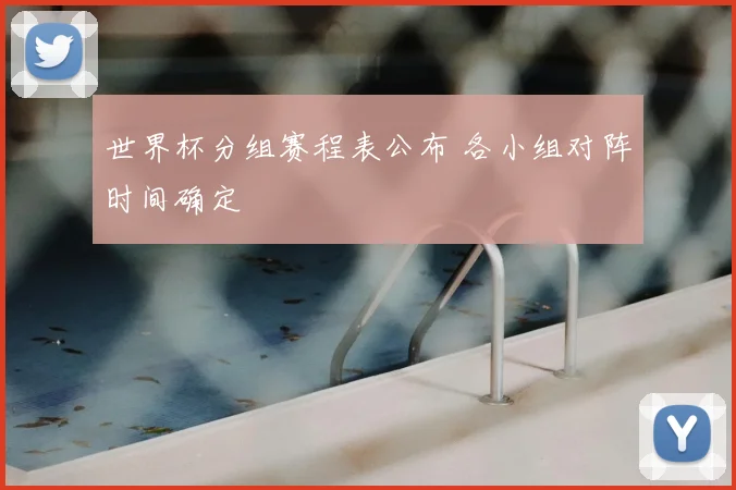 世界杯分组赛程表公布 各小组对阵时间确定