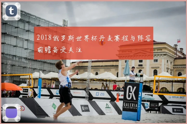 2018俄罗斯世界杯丹麦赛程与阵容前瞻备受关注