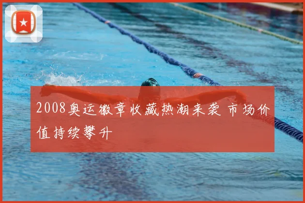 2008奥运徽章收藏热潮来袭 市场价值持续攀升